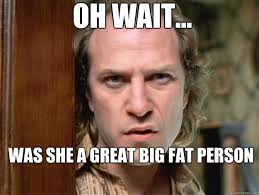 Oh wait... was she a great big fat person?&quot; - Buffalo Bill - The ... via Relatably.com