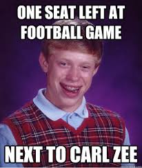 One seat left at football game Next to Carl Zee &middot; One seat left at football game Next to Carl Zee Bad Luck Brian &middot; add your own caption. 234 shares - 7746449c32abe5081da84f9cfa4c68200f5768e3beb57de1ba4bab1391a7bf85