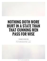 Nothing doth more hurt in a state than that cunning men pass for... via Relatably.com