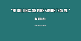 My buildings are more famous than me. - Jean Nouvel at Lifehack Quotes via Relatably.com