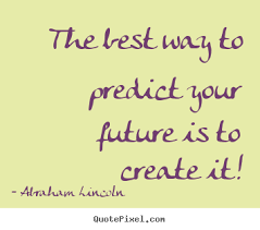 The best way to predict your future is to create it! Abraham ... via Relatably.com