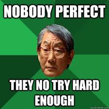 nobody perfect they no try hard enough. nobody perfect they no try hard enough - nobody perfect they no try hard enough High. add your own caption - 0e1b6f40013b452c6788956efa87c8283b01c57ee377d260b53b659d90b02f67