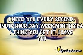 I need you every second, minute,hour,day,week,month,year. I think ... via Relatably.com