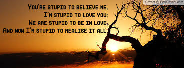 You&#39;re stupid to believe me, I&#39;m stupid to love you; We are stupid ... via Relatably.com