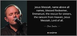 Chris Tomlin quote: Jesus Messiah, name above all names, blessed ... via Relatably.com