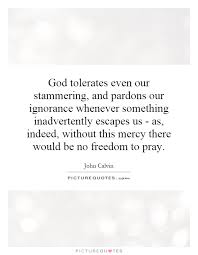 God tolerates even our stammering, and pardons our ignorance... via Relatably.com