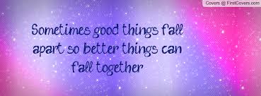 Sometimes good things fall apart, so better things can fall ... via Relatably.com