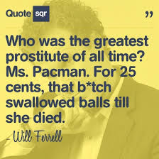 Who was the greatest prostitute of all time? Ms. Pacman. For 25 ... via Relatably.com