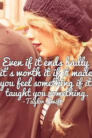 Even if it ends badly, it&#39;s worth it. If it made you feel ... via Relatably.com