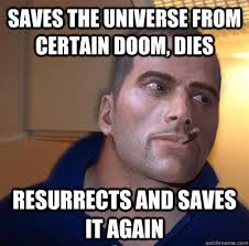 Saves the universe from certain doom, dies Resurrects and saves it again Good Guy Shepherd &middot; add your own caption. 227 shares - 5913e7a08f8750c5f729b72755b4794ca956e61001ae0efa3d0a2e6db96c2503