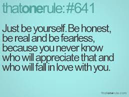 Just be yourself. Be honest, be real and be fearless, because you ... via Relatably.com