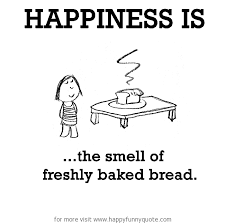 Happiness is, the smell of freshly baked bread. - Happy Funny Quote via Relatably.com