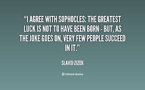 I agree with Sophocles: the greatest luck is not to have been born ... via Relatably.com