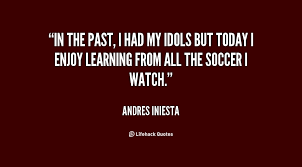 In the past, I had my idols but today I enjoy learning from all ... via Relatably.com