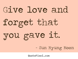 Give love and forget that you gave it. Sun Myung Moon great love ... via Relatably.com