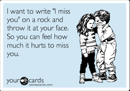 I want to write &quot;I miss you&quot; on a rock and throw it at your face ... via Relatably.com