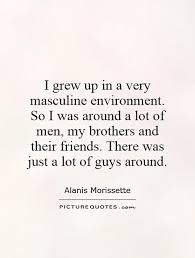 I grew up in a very masculine environment. So I was around a lot... via Relatably.com