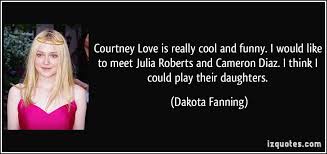 Courtney Love is really cool and funny. I would like to meet Julia ... via Relatably.com