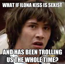 What if Ilona Kiss is sexist and has been trolling us the whole time? What if Ilona Kiss is sexist and has been trolling us the whole time? conspiracy - 395195209dcb3694aac13b5e8152641edc989a8aeb20e88e0dde12209c14edbd