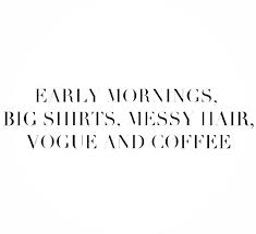 early mornings, big shirts, messy hair, vogue, and coffee. | Words ... via Relatably.com