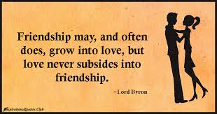 Friendship may, and often does, grow into love, but love never ... via Relatably.com