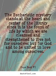 The eucharistic mystery stands at the heart and.. Pope Paul VI ... via Relatably.com