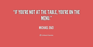 If you&#39;re not at the table, you&#39;re on the menu. - Michael Enzi at ... via Relatably.com