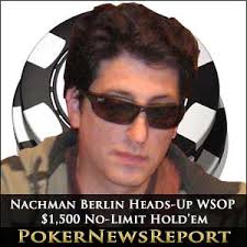 Nachman Berlin, Heads-Up WSOP $1,500 No-Limit Hold&#39;em Brooklyn&#39;s Nachman Berlin goes into the fourth day&#39;s play at the $1,500 No-Limit Hold&#39;em event of the ... - nachman-berlin-heads-up-wsop-1500-no-limit-holdem