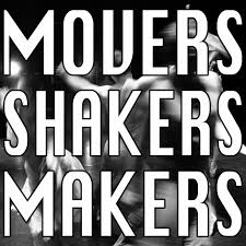 MOVERS SHAKERS MAKERS
