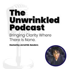 The Unwrinkled Podcast—Bringing Clarity Where There Is None, Hosted by Jerroll Sanders