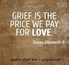 Grief is the price we pay for love, ~ Queen Elizabeth II &lt;3 Quotes ... via Relatably.com