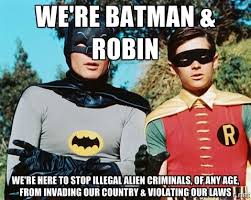 we&#39;re batman &amp; robin we&#39;re here to stop illegal alien criminals ... via Relatably.com