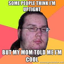 some people think I&#39;m uptight but my mom told me I&#39;m cool ... via Relatably.com