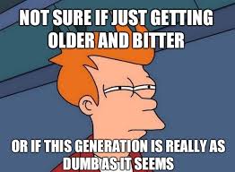 Not Sure If Just Getting Older And Bitter Or… | WeKnowMemes via Relatably.com