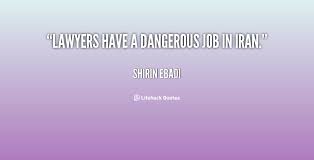Lawyers have a dangerous job in Iran. - Shirin Ebadi at Lifehack ... via Relatably.com