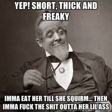 yep! short, thick and freaky imma eat her till she squirm... then ... via Relatably.com