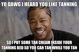 Yo dawg i heard you like tanning so I put some tan cream inside ... via Relatably.com