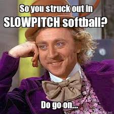 Meme Maker - So you struck out in Do go on... SLOWPITCH softball ... via Relatably.com