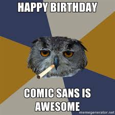 Happy birthday Comic sans is awesome - Art Student Owl | Meme ... via Relatably.com