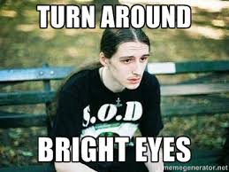 Turn around Bright eyes - depressed metalhead | Meme Generator via Relatably.com