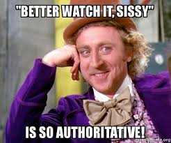 Better watch it, Sissy&quot; Is SO authoritative! - Willy Wonka Sarcasm ... via Relatably.com