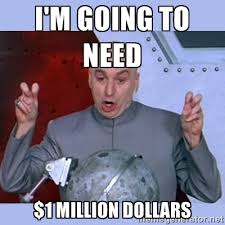 I&#39;M GOING TO NEED $1 MILLION DOLLARS - Dr Evil meme | Meme Generator via Relatably.com