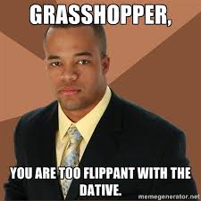 Grasshopper, You are too flippant with the dative. - Successful ... via Relatably.com