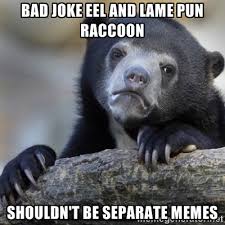 bad joke eel and lame pun raccoon shouldn&#39;t be separate memes ... via Relatably.com