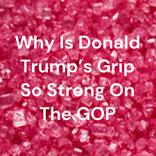 Why Is Donald Trump’s Grip So Strong On The GOP