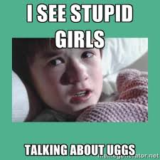 I SEE STUPID GIRLS Talking about Uggs - sixth sense | Meme Generator via Relatably.com
