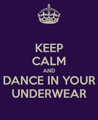 KEEP CALM AND DANCE IN YOUR UNDERWEAR | Quotes and humor ... via Relatably.com