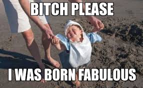 I was born fabulous - WeKnowMemes Generator via Relatably.com