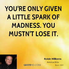 robin-williams-robin-williams-youre-only-given-a-little-spark-of.jpg via Relatably.com