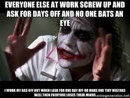 Everyone else at work screw up and ask for days off and no one ... via Relatably.com